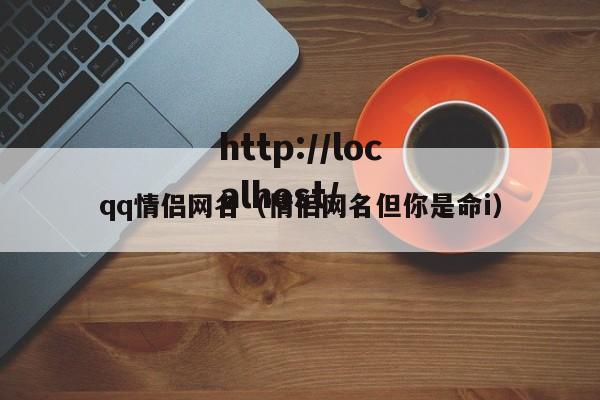 qq情侣网名(情侣网名但你是命i)