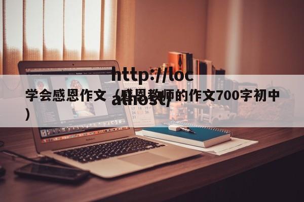 学会感恩作文（感恩教师的作文700字初中）