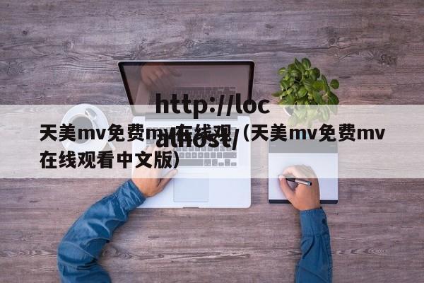 天美mv免费mv在线观(天美mv免费mv在线观看中文版)