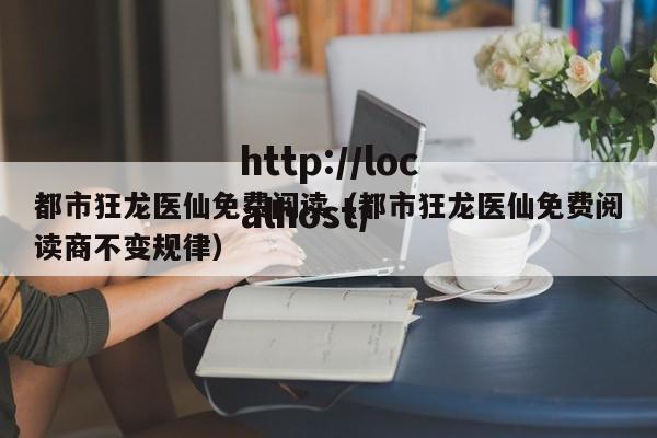都市狂龙医仙免费阅读(都市狂龙医仙免费阅读商不变规律)