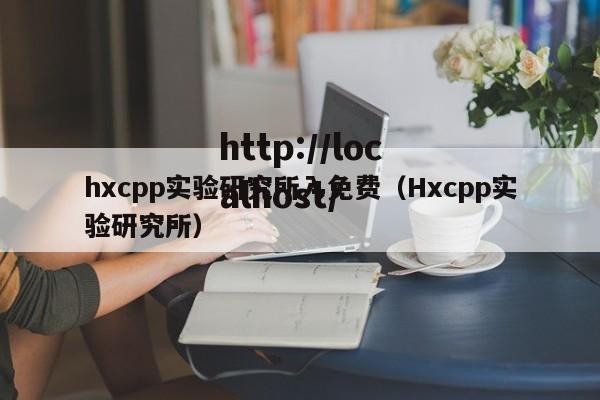 hxcpp实验研究所入免费(Hxcpp实验研究所)